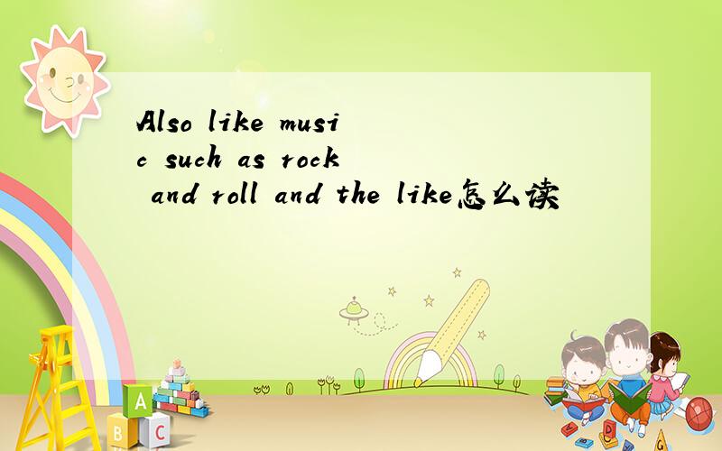 Also like music such as rock and roll and the like怎么读