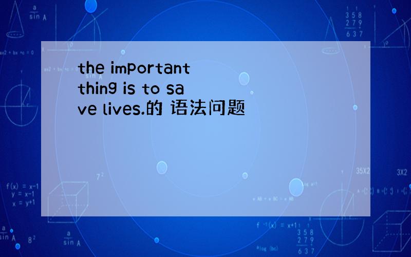 the important thing is to save lives.的 语法问题