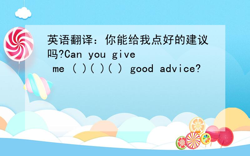 英语翻译：你能给我点好的建议吗?Can you give me ( )( )( ) good advice?