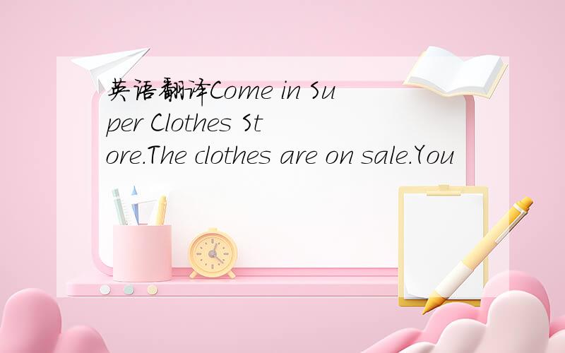 英语翻译Come in Super Clothes Store.The clothes are on sale.You