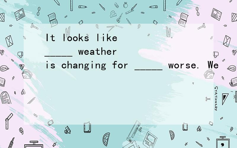 It looks like _____ weather is changing for _____ worse. We