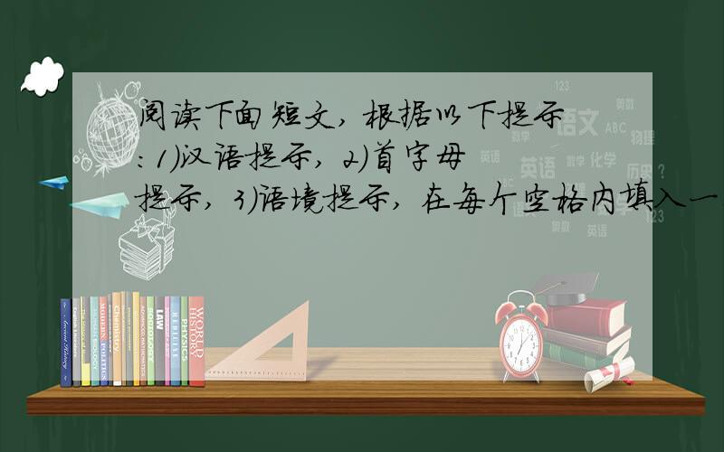 阅读下面短文, 根据以下提示：1）汉语提示, 2）首字母提示, 3）语境提示, 在每个空格内填入一个适当的英语单词, 并