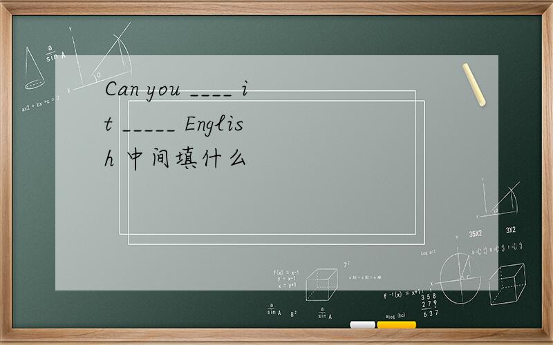 Can you ____ it _____ English 中间填什么