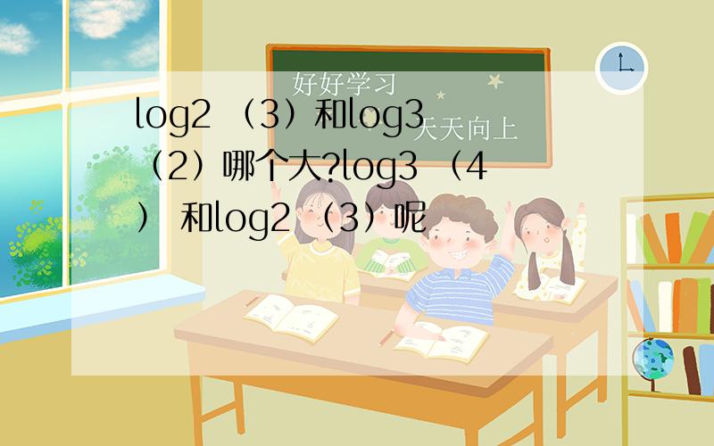 log2 （3）和log3 （2）哪个大?log3 （4） 和log2 （3）呢