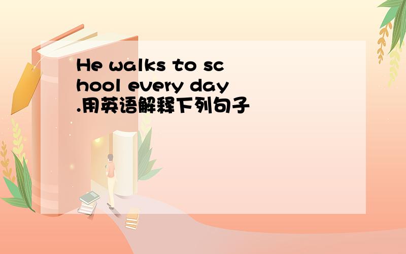 He walks to school every day.用英语解释下列句子