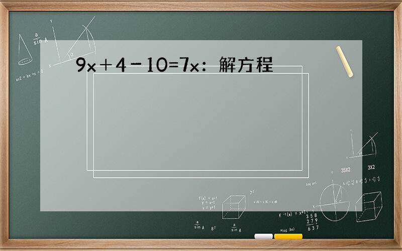 9x＋4－10=7x：解方程
