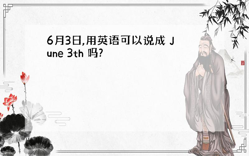 6月3日,用英语可以说成 June 3th 吗?