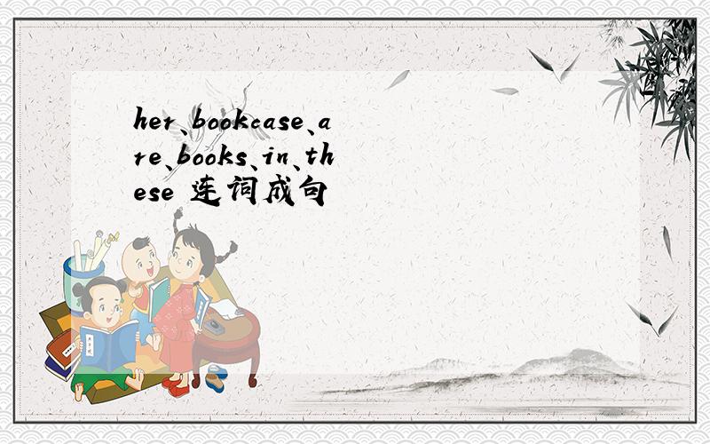 her、bookcase、are、books、in、these 连词成句