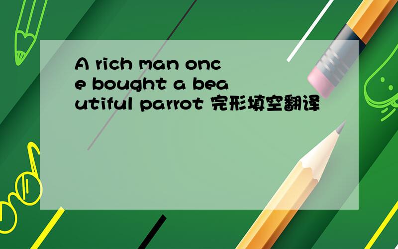 A rich man once bought a beautiful parrot 完形填空翻译