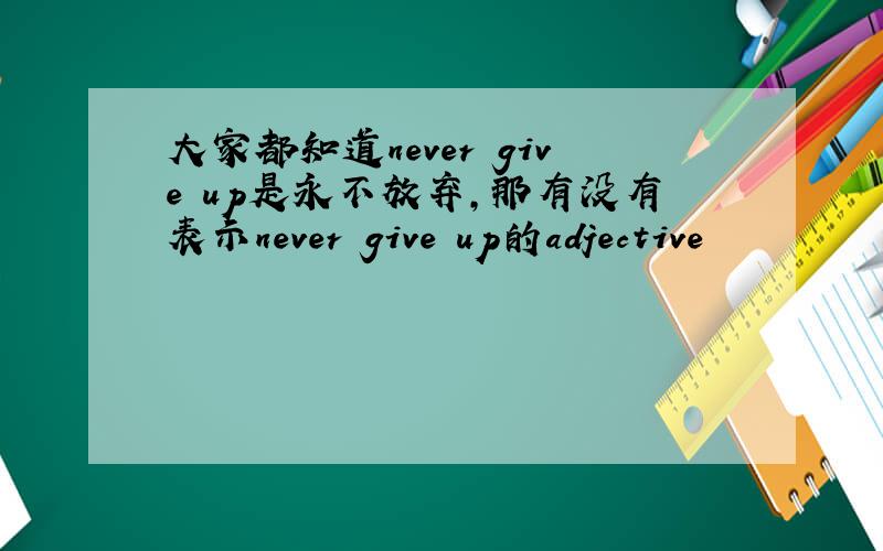 大家都知道never give up是永不放弃,那有没有表示never give up的adjective