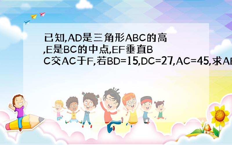 已知,AD是三角形ABC的高,E是BC的中点,EF垂直BC交AC于F,若BD=15,DC=27,AC=45,求AF的长