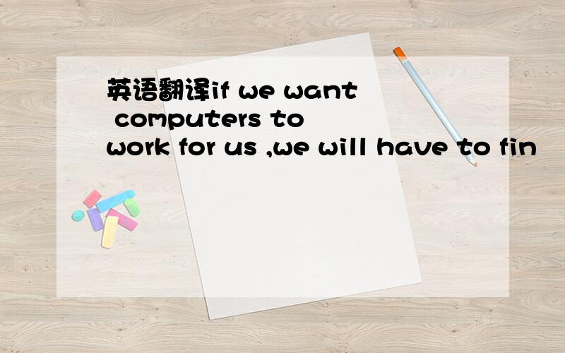英语翻译if we want computers to work for us ,we will have to fin
