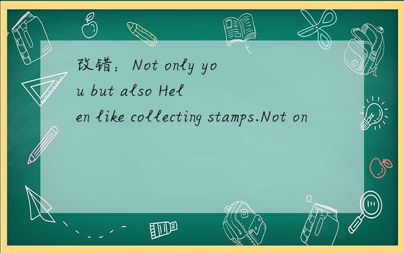 改错：Not only you but also Helen like collecting stamps.Not on