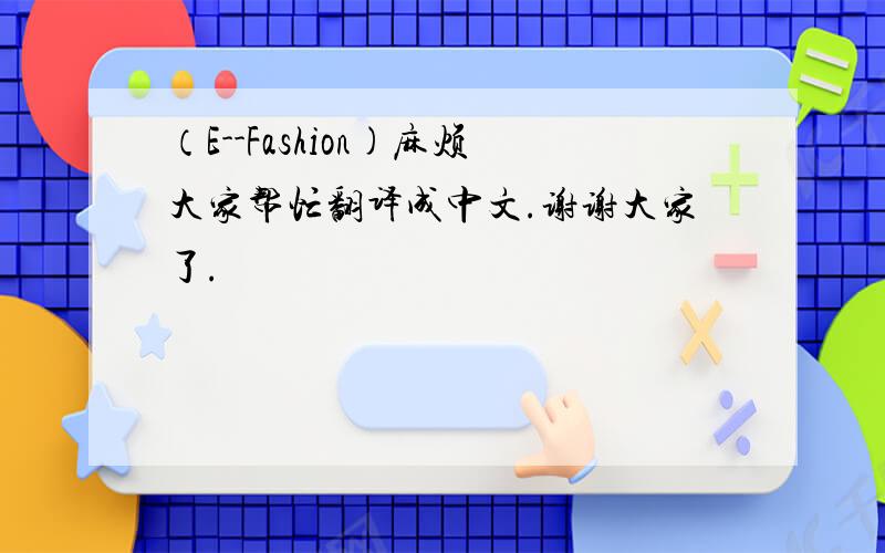 （E--Fashion)麻烦大家帮忙翻译成中文.谢谢大家了.
