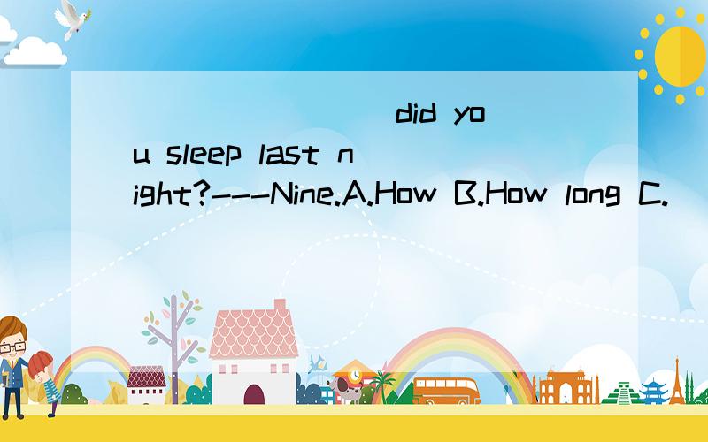 ________did you sleep last night?---Nine.A.How B.How long C.