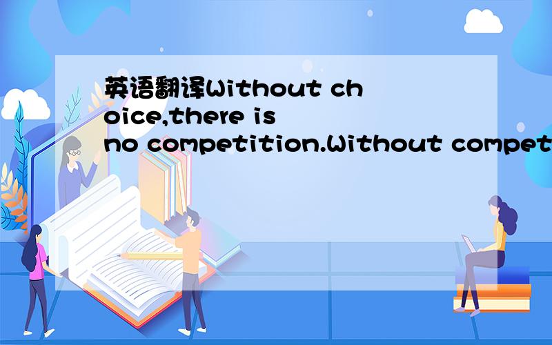 英语翻译Without choice,there is no competition.Without competiti