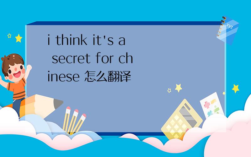 i think it's a secret for chinese 怎么翻译