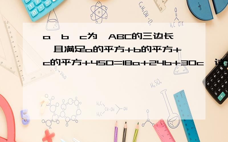 a、b、c为△ABC的三边长,且满足a的平方+b的平方+c的平方+450=18a+24b+30c,试判断△ABC的形状.