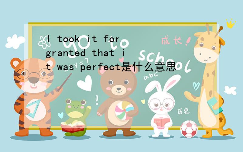 I took it for granted that it was perfect是什么意思