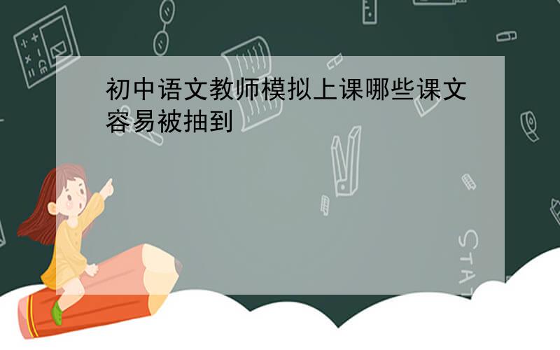 初中语文教师模拟上课哪些课文容易被抽到