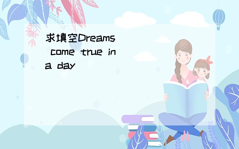 求填空Dreams ____ come true in a day