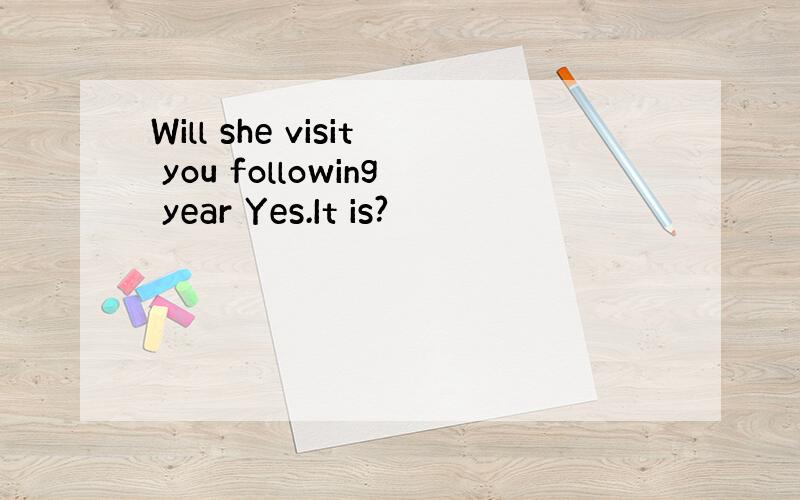 Will she visit you following year Yes.It is?