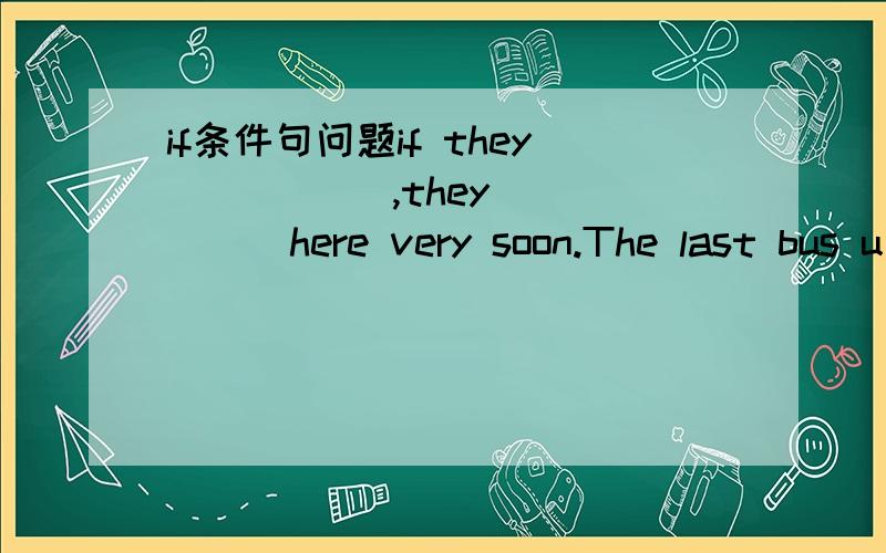 if条件句问题if they _____,they _____here very soon.The last bus u