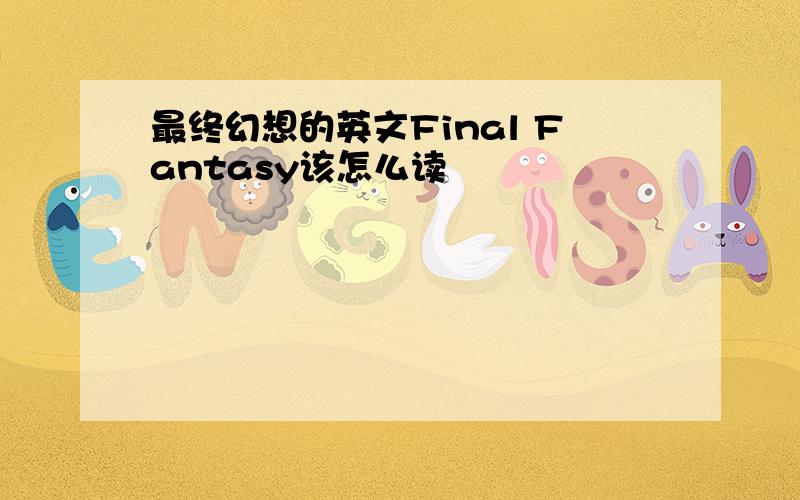 最终幻想的英文Final Fantasy该怎么读