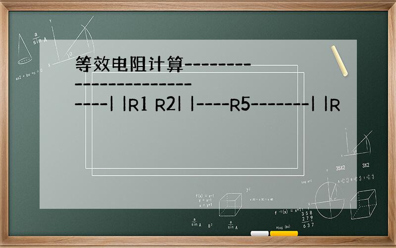 等效电阻计算--------------------------| |R1 R2| |----R5-------| |R