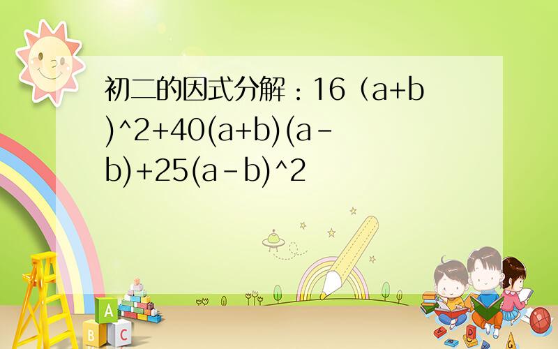 初二的因式分解：16（a+b)^2+40(a+b)(a-b)+25(a-b)^2