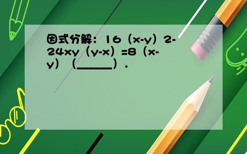 因式分解：16（x-y）2-24xy（y-x）=8（x-y）（______）．