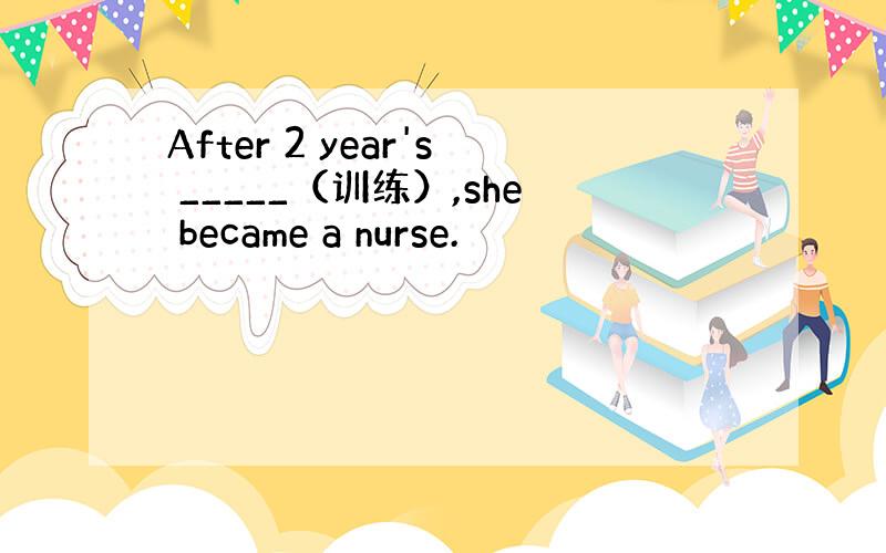After 2 year's _____（训练）,she became a nurse.