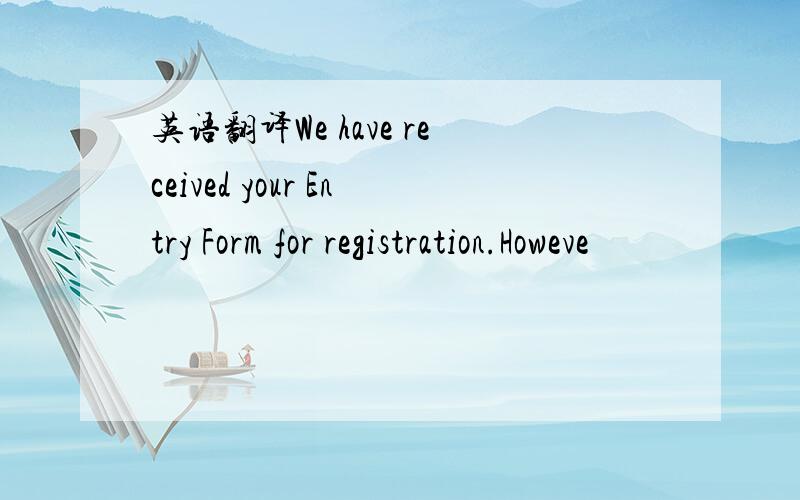 英语翻译We have received your Entry Form for registration.Howeve
