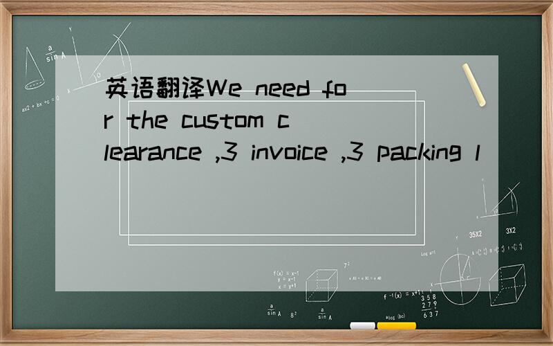 英语翻译We need for the custom clearance ,3 invoice ,3 packing l