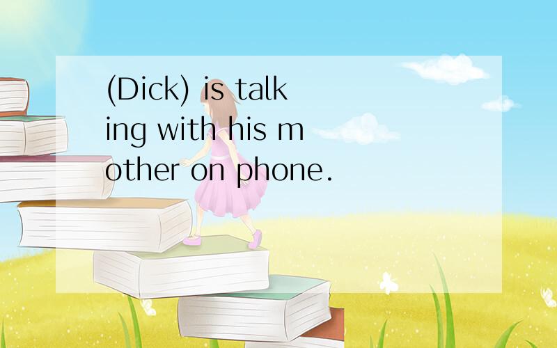 (Dick) is talking with his mother on phone.