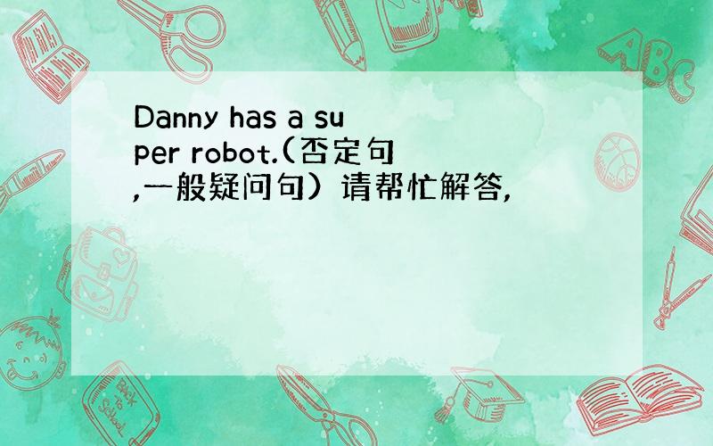 Danny has a super robot.(否定句,一般疑问句）请帮忙解答,