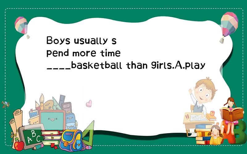Boys usually spend more time____basketball than girls.A.play