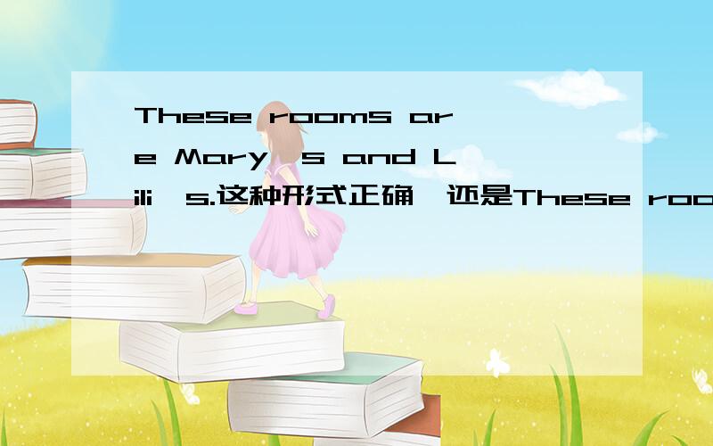These rooms are Mary's and Lili's.这种形式正确,还是These rooms are M