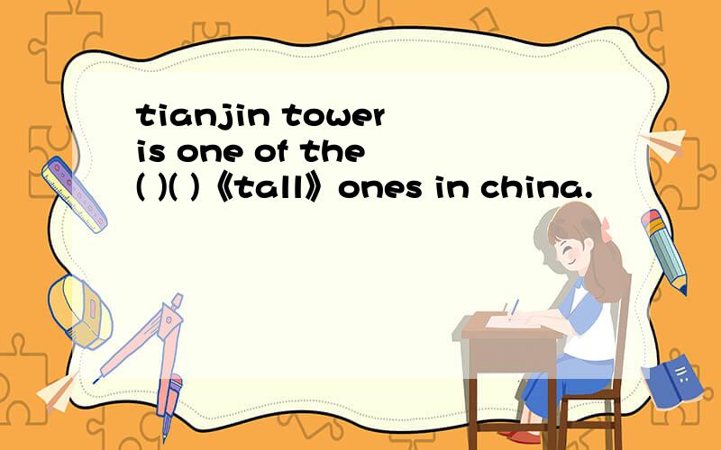 tianjin tower is one of the ( )( )《tall》ones in china.
