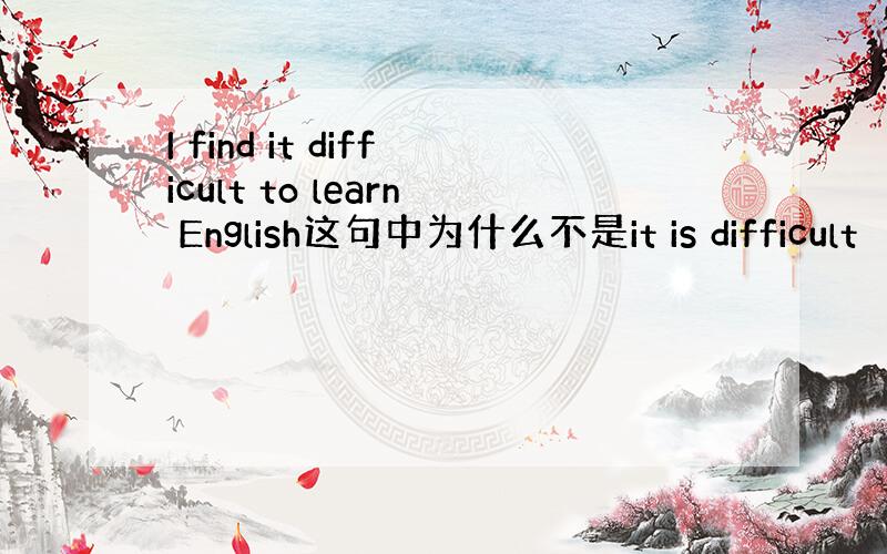 I find it difficult to learn English这句中为什么不是it is difficult