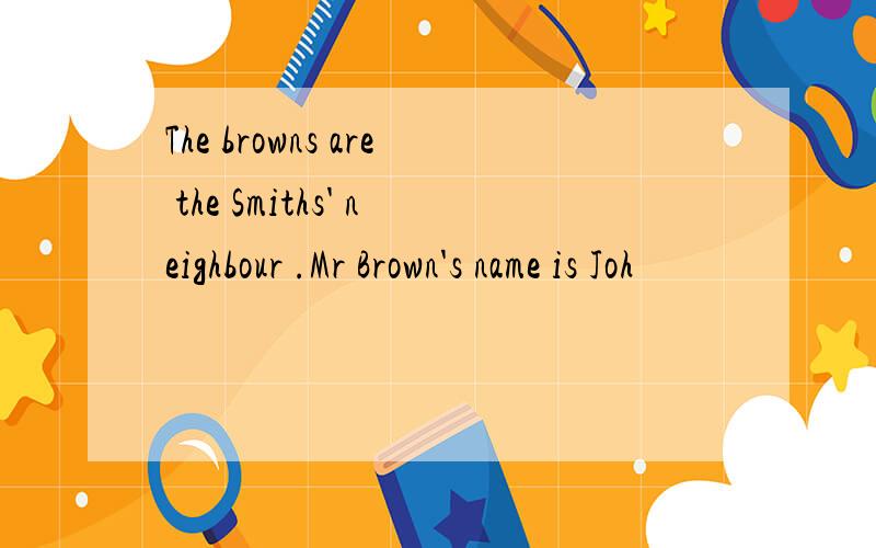 The browns are the Smiths' neighbour .Mr Brown's name is Joh