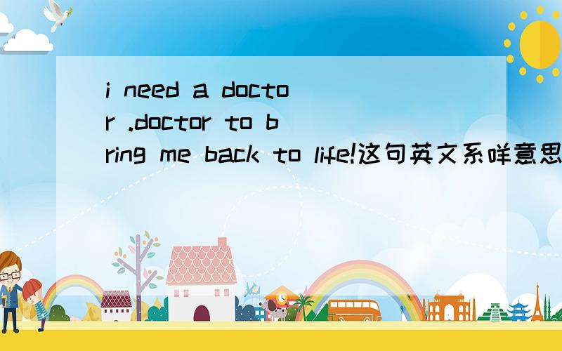 i need a doctor .doctor to bring me back to life!这句英文系咩意思啊?