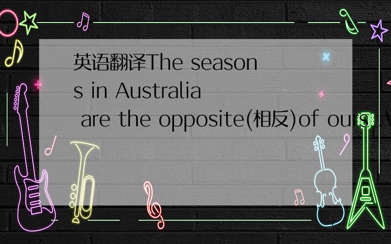 英语翻译The seasons in Australia are the opposite(相反)of ours .Wh