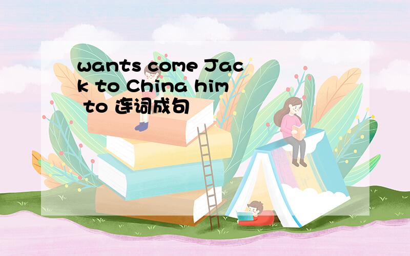 wants come Jack to China him to 连词成句