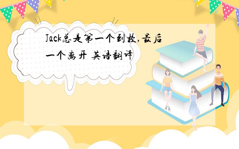 Jack总是第一个到校,最后一个离开 英语翻译