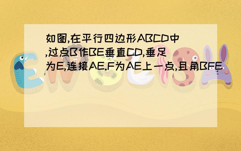 如图,在平行四边形ABCD中,过点B作BE垂直CD,垂足为E,连接AE.F为AE上一点,且角BFE