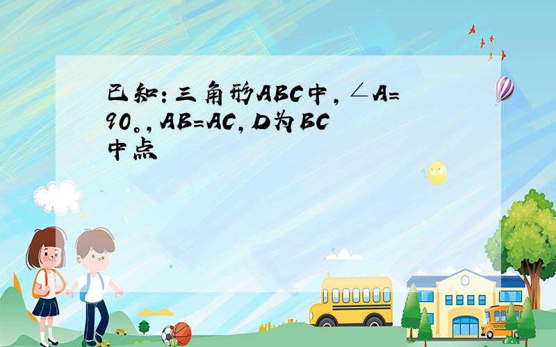 已知：三角形ABC中,∠A=90°,AB=AC,D为BC中点