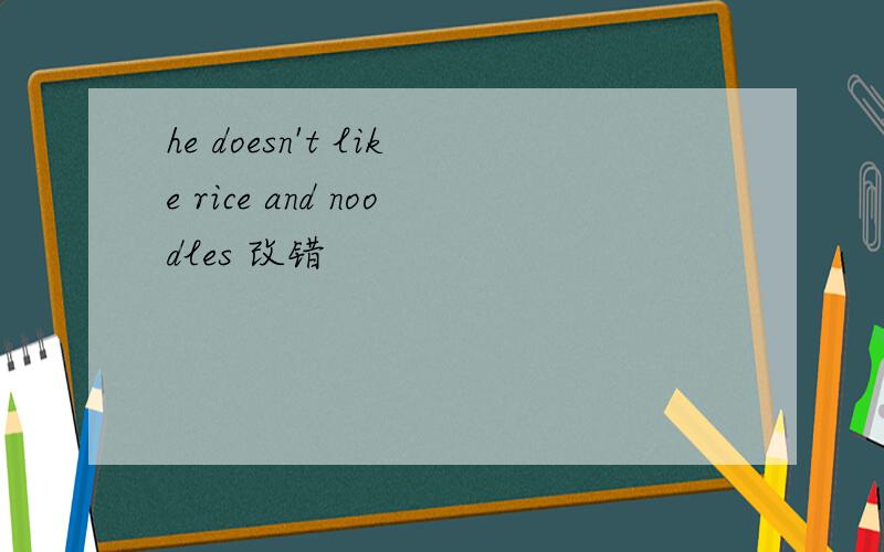he doesn't like rice and noodles 改错