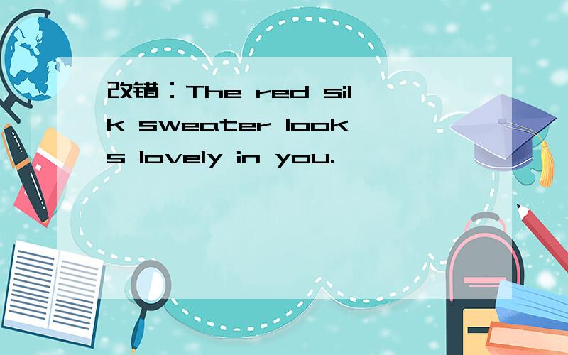改错：The red silk sweater looks lovely in you.