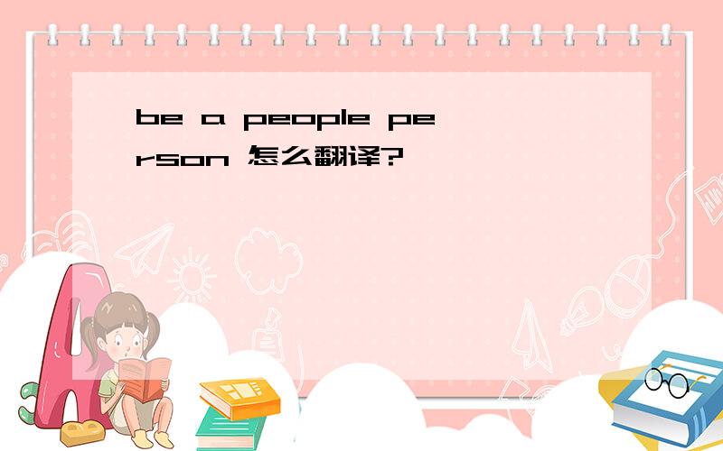 be a people person 怎么翻译?